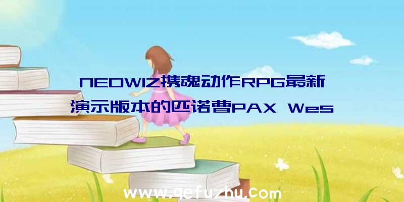 NEOWIZ携魂动作RPG最新演示版本的匹诺曹PAX